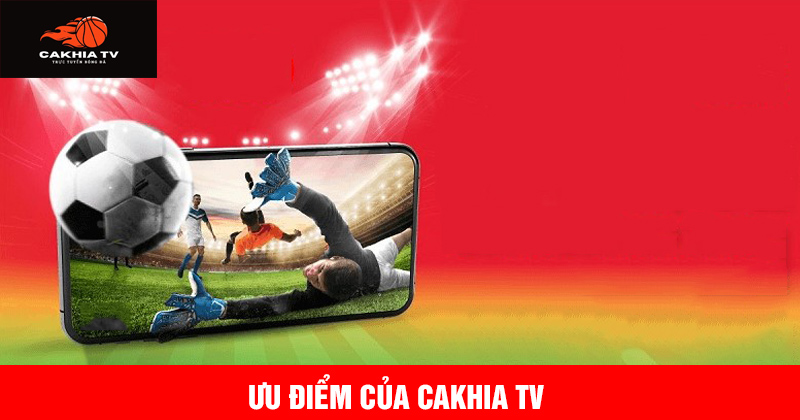 ưu điểm của nền tảng trực tuyến bóng đá cakhia tv